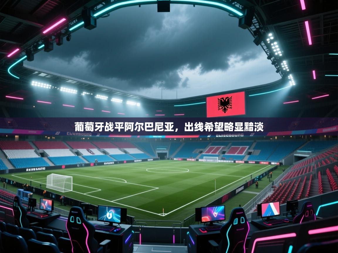 葡萄牙战平阿尔巴尼亚,出线希望略显黯淡 第2张