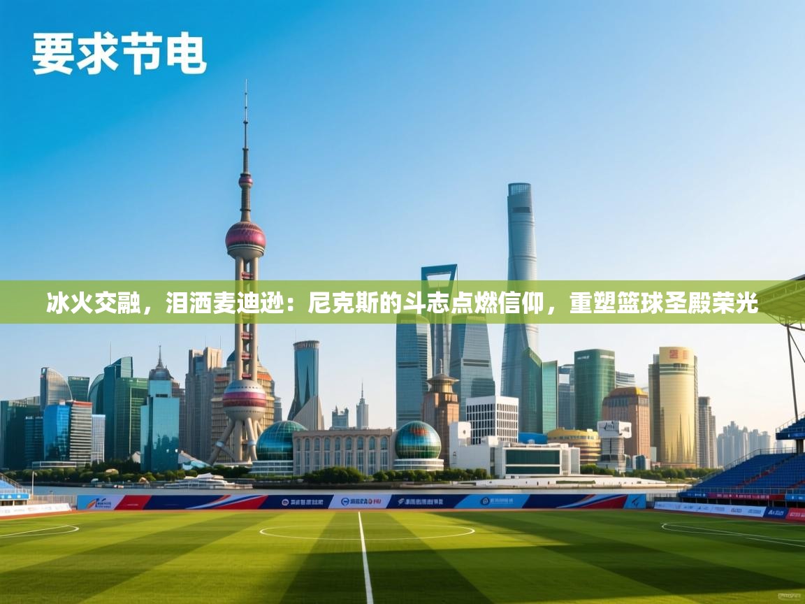 冰火交融,泪洒麦迪逊:尼克斯的斗志点燃信仰,重塑篮球圣殿荣光 第2张