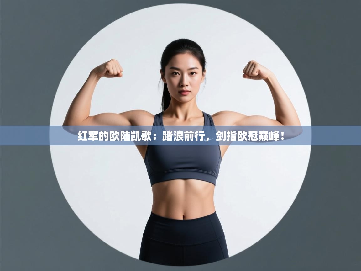 红军的欧陆凯歌:踏浪前行,剑指欧冠巅峰! 第1张