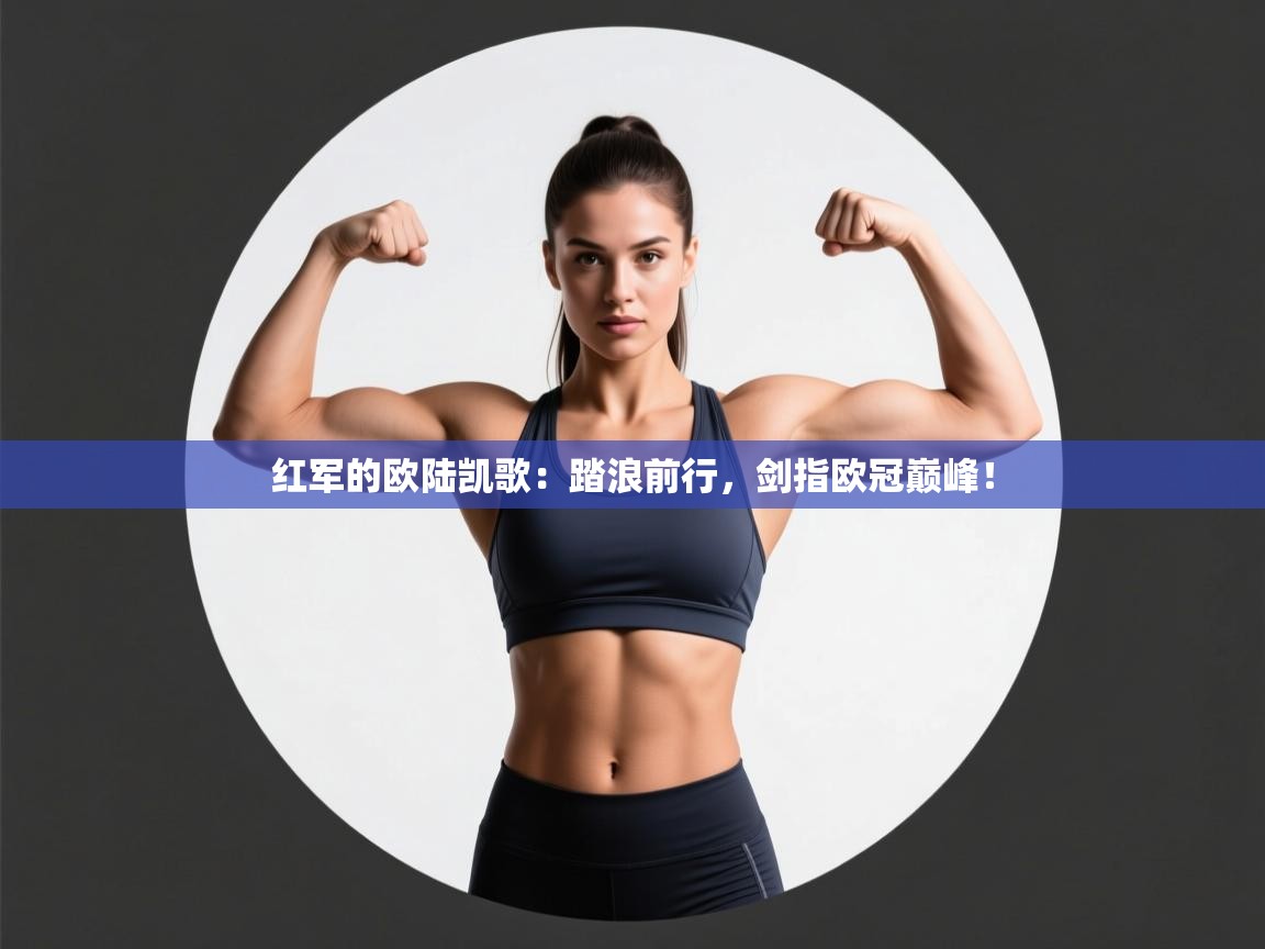 红军的欧陆凯歌:踏浪前行,剑指欧冠巅峰! 第2张