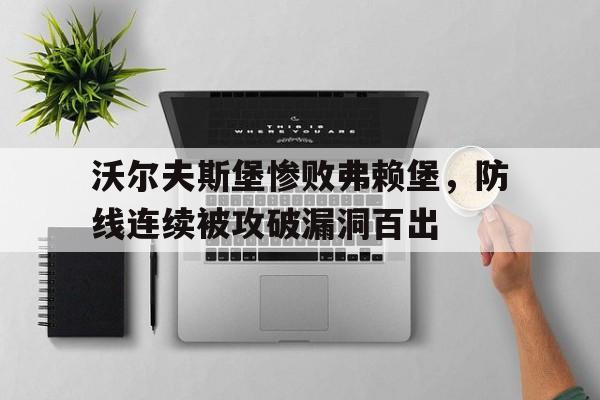 爱游戏平台-沃尔夫斯堡惨败弗赖堡，防线连续被攻破漏洞百出的简单介绍