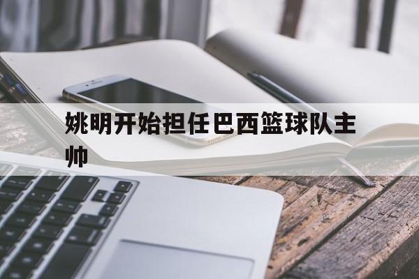 爱游戏新闻-姚明开始担任巴西篮球队主帅